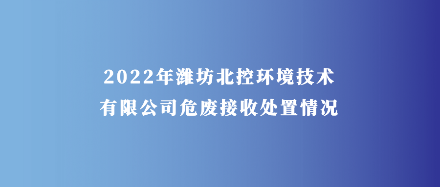 2022年潍坊北控环境技术有限公司危废接收处置情况