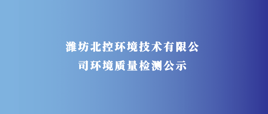 潍坊北控环境技术有限公司环境质量检测公示